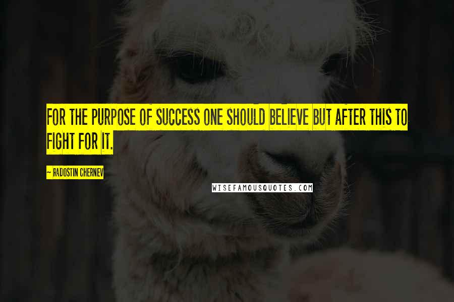 Radostin Chernev Quotes: For the purpose of success one should believe but after this to fight for it.