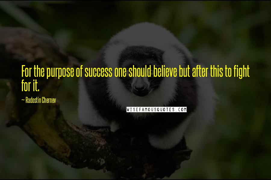 Radostin Chernev Quotes: For the purpose of success one should believe but after this to fight for it.