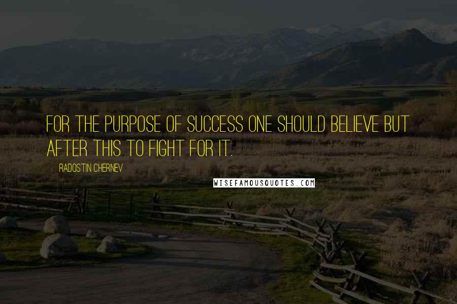 Radostin Chernev Quotes: For the purpose of success one should believe but after this to fight for it.