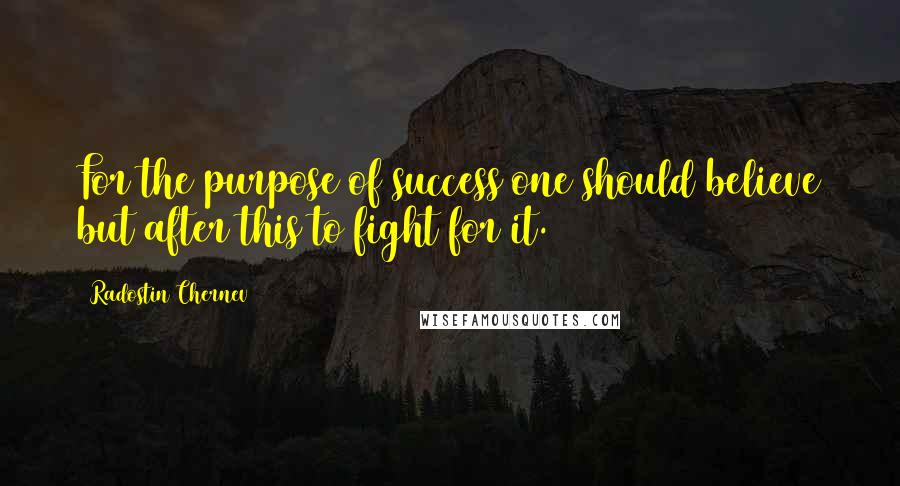 Radostin Chernev Quotes: For the purpose of success one should believe but after this to fight for it.