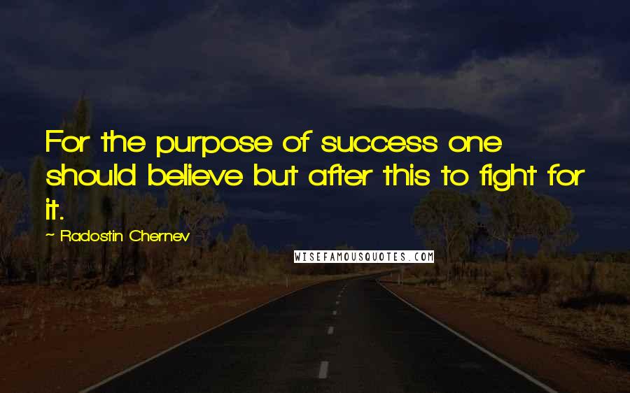 Radostin Chernev Quotes: For the purpose of success one should believe but after this to fight for it.