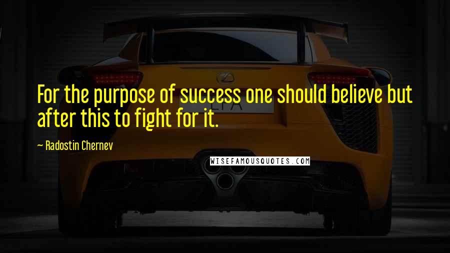 Radostin Chernev Quotes: For the purpose of success one should believe but after this to fight for it.