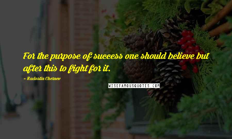 Radostin Chernev Quotes: For the purpose of success one should believe but after this to fight for it.