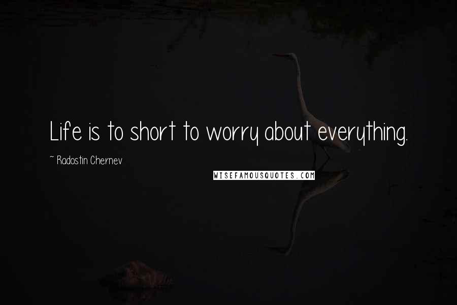 Radostin Chernev Quotes: Life is to short to worry about everything.