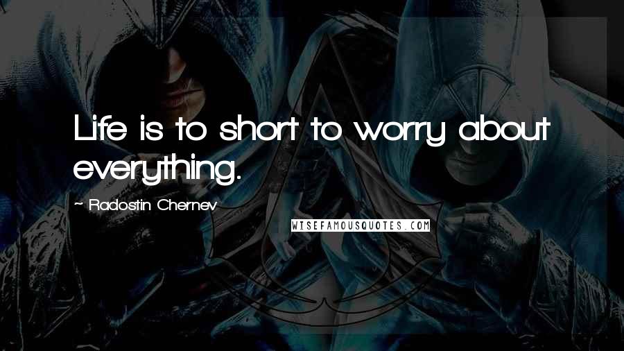 Radostin Chernev Quotes: Life is to short to worry about everything.