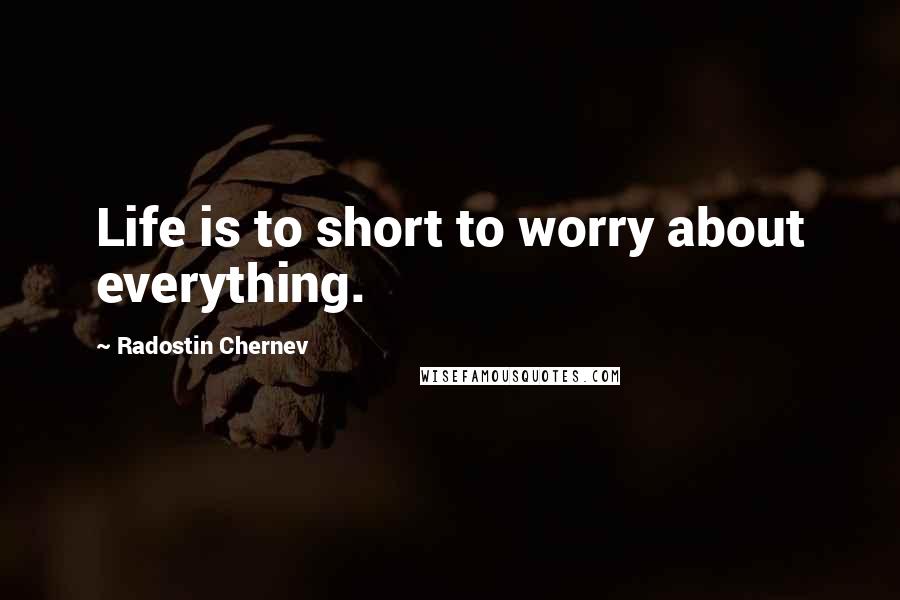 Radostin Chernev Quotes: Life is to short to worry about everything.