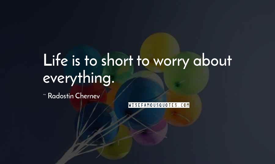 Radostin Chernev Quotes: Life is to short to worry about everything.