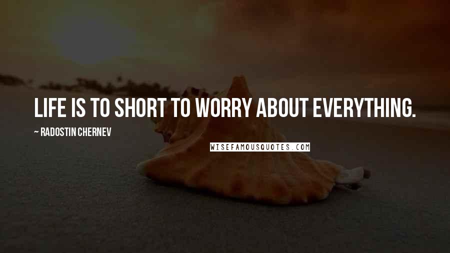 Radostin Chernev Quotes: Life is to short to worry about everything.