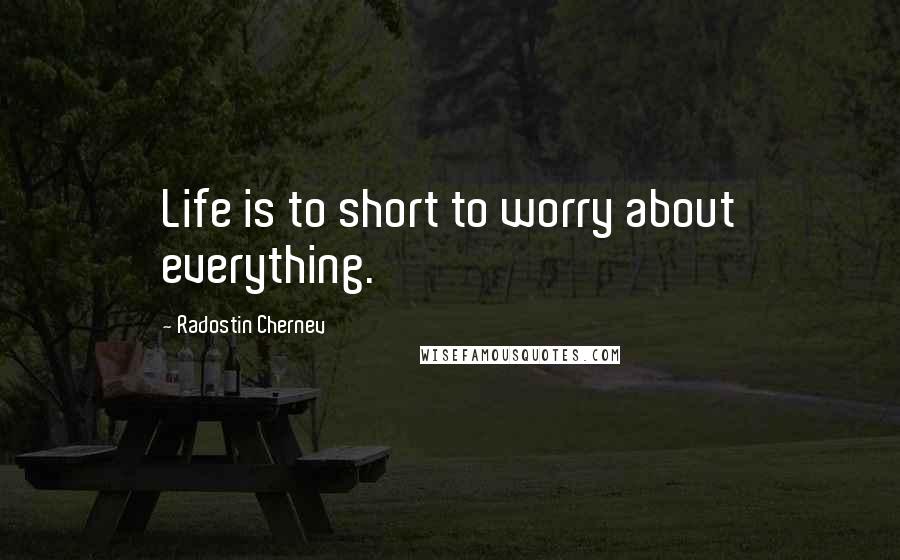 Radostin Chernev Quotes: Life is to short to worry about everything.