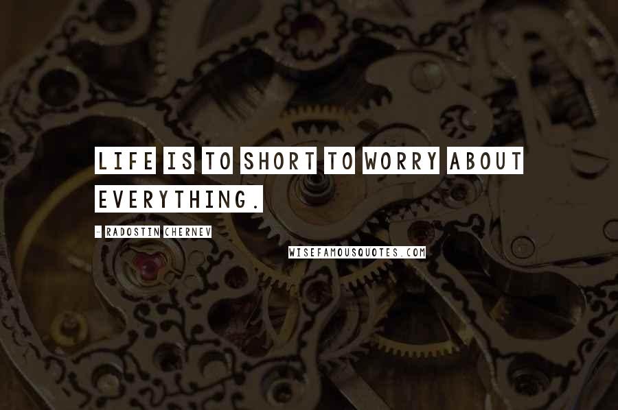 Radostin Chernev Quotes: Life is to short to worry about everything.