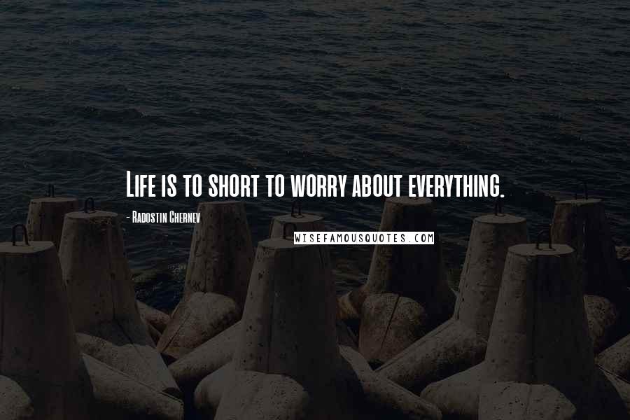 Radostin Chernev Quotes: Life is to short to worry about everything.