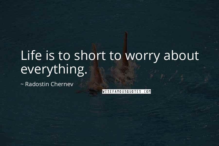 Radostin Chernev Quotes: Life is to short to worry about everything.