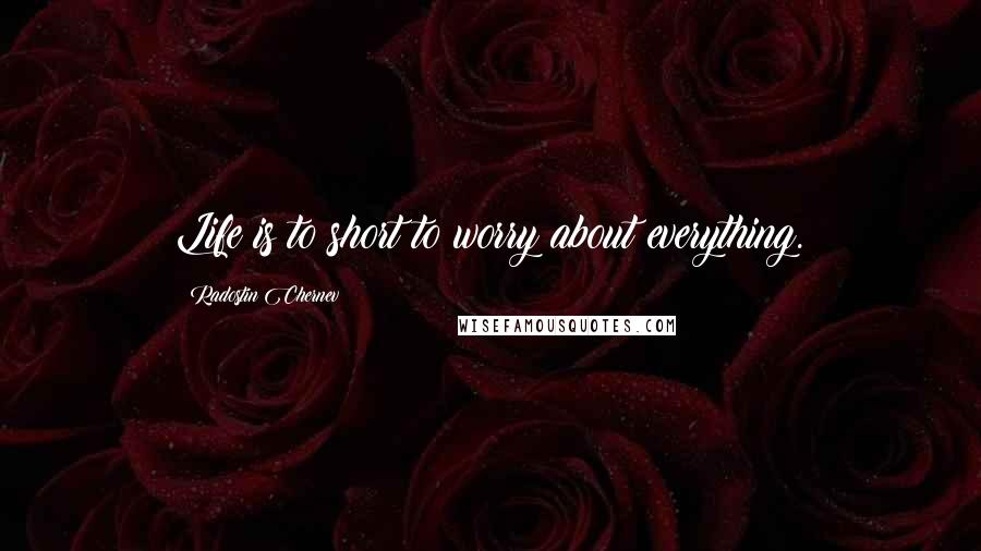 Radostin Chernev Quotes: Life is to short to worry about everything.