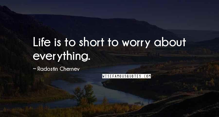 Radostin Chernev Quotes: Life is to short to worry about everything.