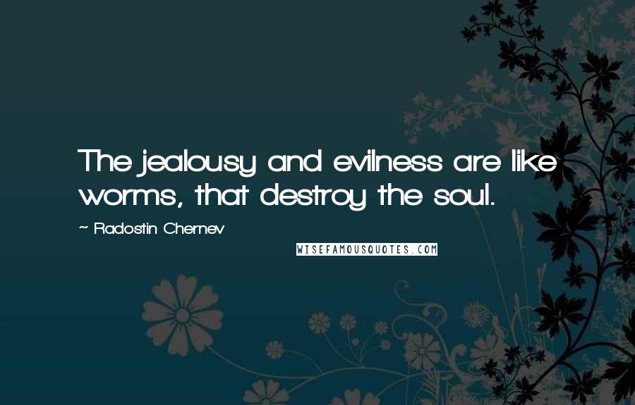 Radostin Chernev Quotes: The jealousy and evilness are like worms, that destroy the soul.
