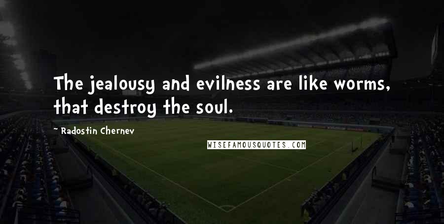 Radostin Chernev Quotes: The jealousy and evilness are like worms, that destroy the soul.