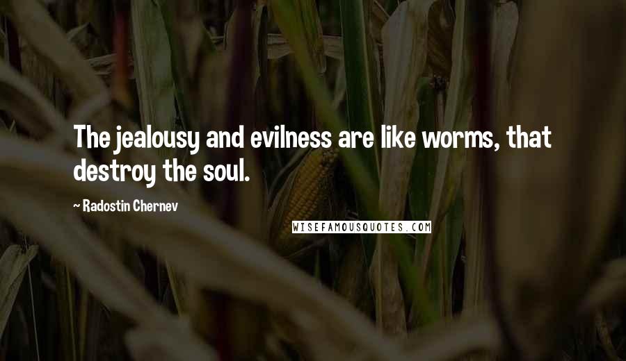 Radostin Chernev Quotes: The jealousy and evilness are like worms, that destroy the soul.