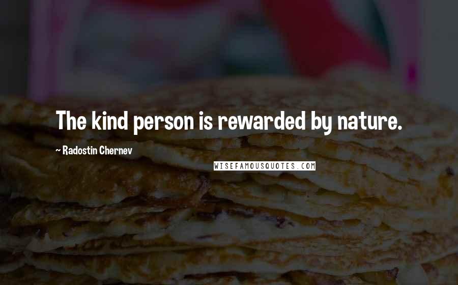 Radostin Chernev Quotes: The kind person is rewarded by nature.