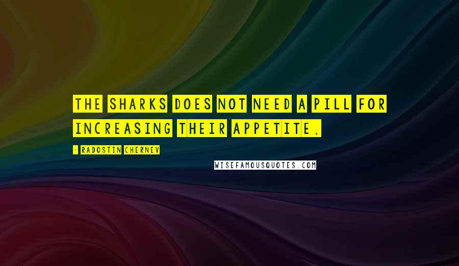 Radostin Chernev Quotes: The sharks does not need a pill for increasing their appetite.