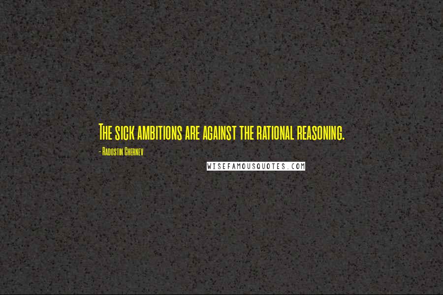 Radostin Chernev Quotes: The sick ambitions are against the rational reasoning.