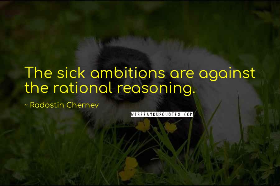 Radostin Chernev Quotes: The sick ambitions are against the rational reasoning.