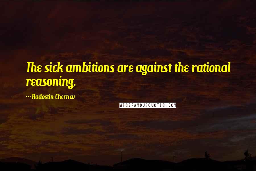 Radostin Chernev Quotes: The sick ambitions are against the rational reasoning.