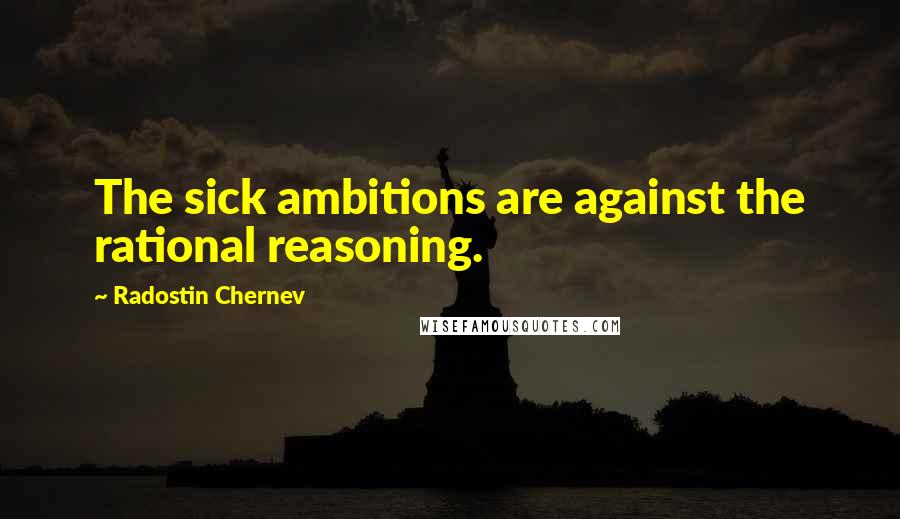 Radostin Chernev Quotes: The sick ambitions are against the rational reasoning.