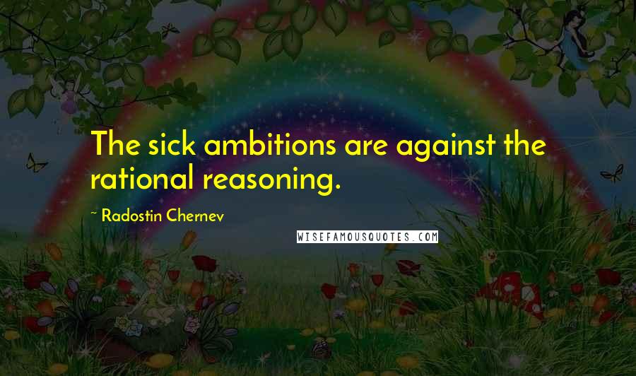 Radostin Chernev Quotes: The sick ambitions are against the rational reasoning.