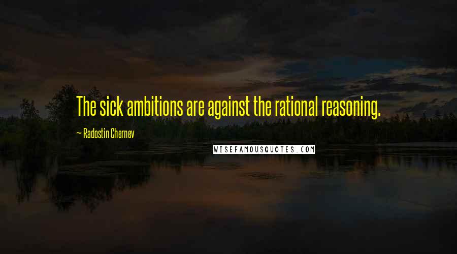 Radostin Chernev Quotes: The sick ambitions are against the rational reasoning.