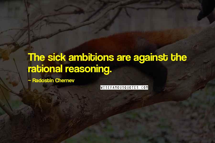 Radostin Chernev Quotes: The sick ambitions are against the rational reasoning.