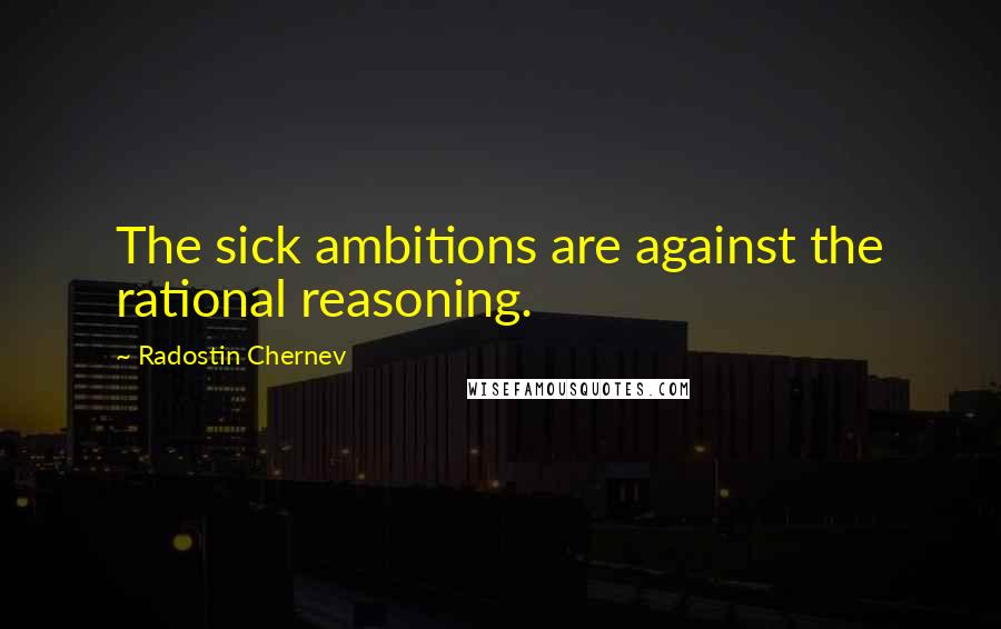 Radostin Chernev Quotes: The sick ambitions are against the rational reasoning.