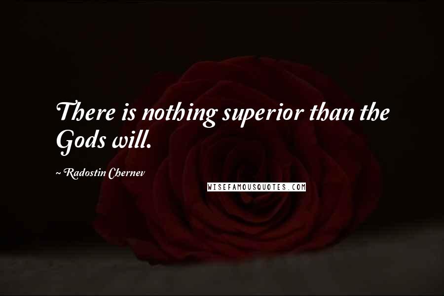 Radostin Chernev Quotes: There is nothing superior than the Gods will.