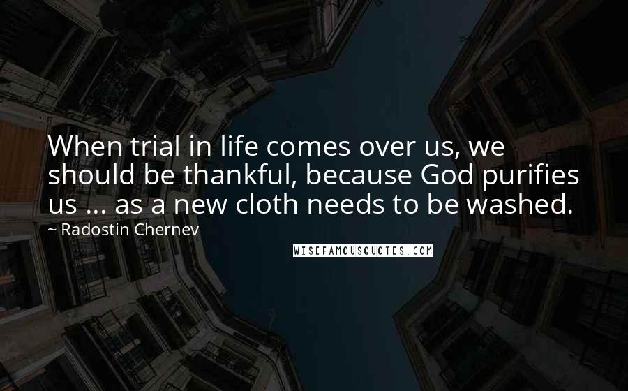 Radostin Chernev Quotes: When trial in life comes over us, we should be thankful, because God purifies us ... as a new cloth needs to be washed.