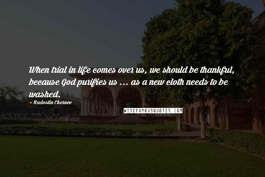 Radostin Chernev Quotes: When trial in life comes over us, we should be thankful, because God purifies us ... as a new cloth needs to be washed.