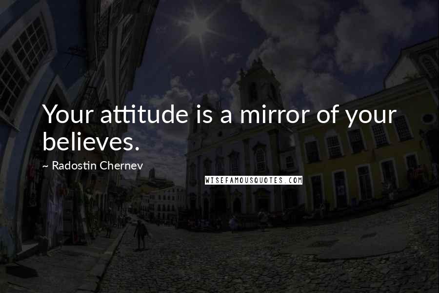 Radostin Chernev Quotes: Your attitude is a mirror of your believes.