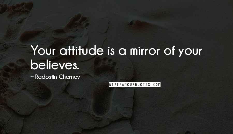 Radostin Chernev Quotes: Your attitude is a mirror of your believes.