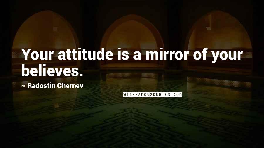 Radostin Chernev Quotes: Your attitude is a mirror of your believes.