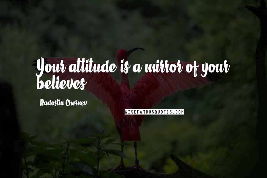 Radostin Chernev Quotes: Your attitude is a mirror of your believes.