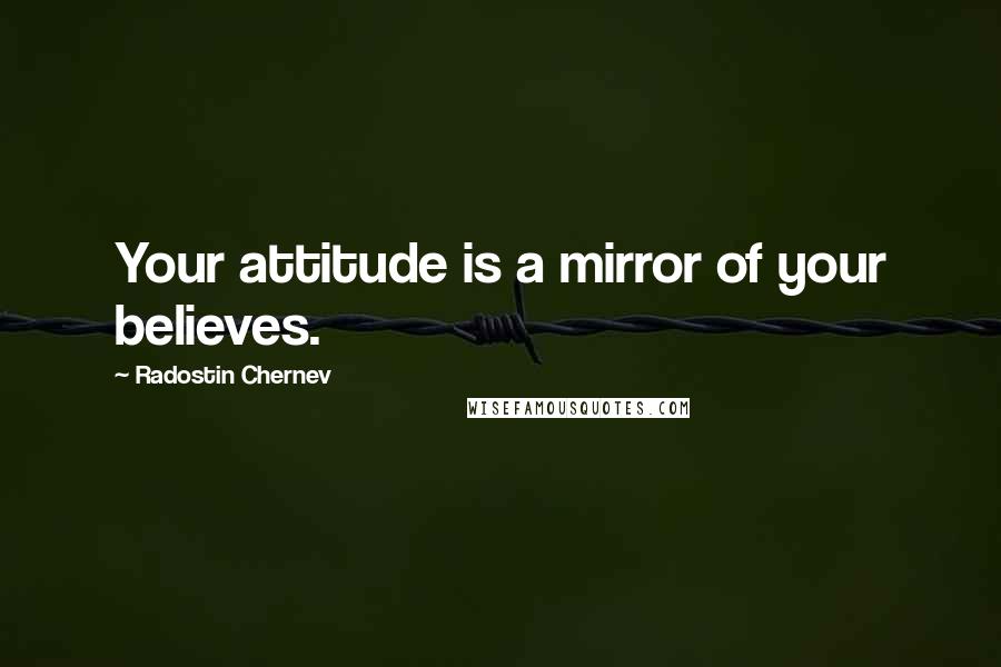 Radostin Chernev Quotes: Your attitude is a mirror of your believes.