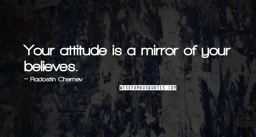 Radostin Chernev Quotes: Your attitude is a mirror of your believes.