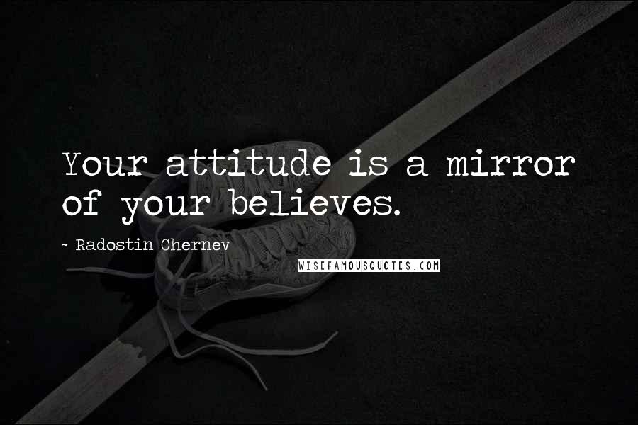 Radostin Chernev Quotes: Your attitude is a mirror of your believes.