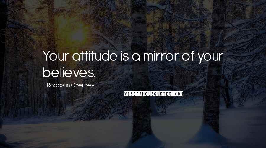 Radostin Chernev Quotes: Your attitude is a mirror of your believes.
