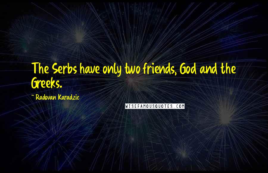 Radovan Karadzic Quotes: The Serbs have only two friends, God and the Greeks.