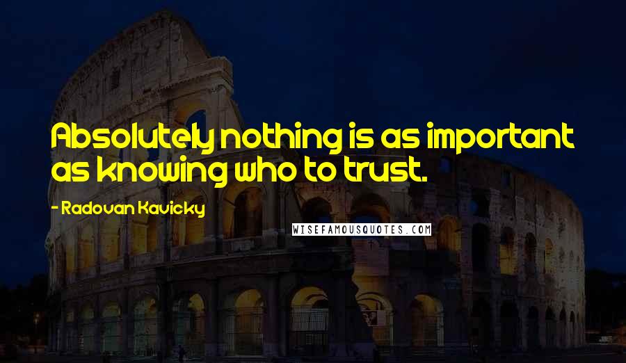 Radovan Kavicky Quotes: Absolutely nothing is as important as knowing who to trust.