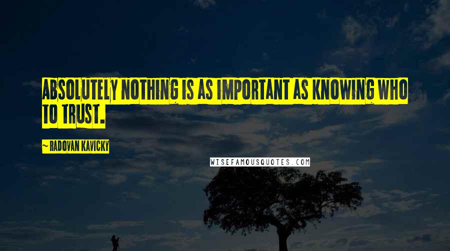 Radovan Kavicky Quotes: Absolutely nothing is as important as knowing who to trust.