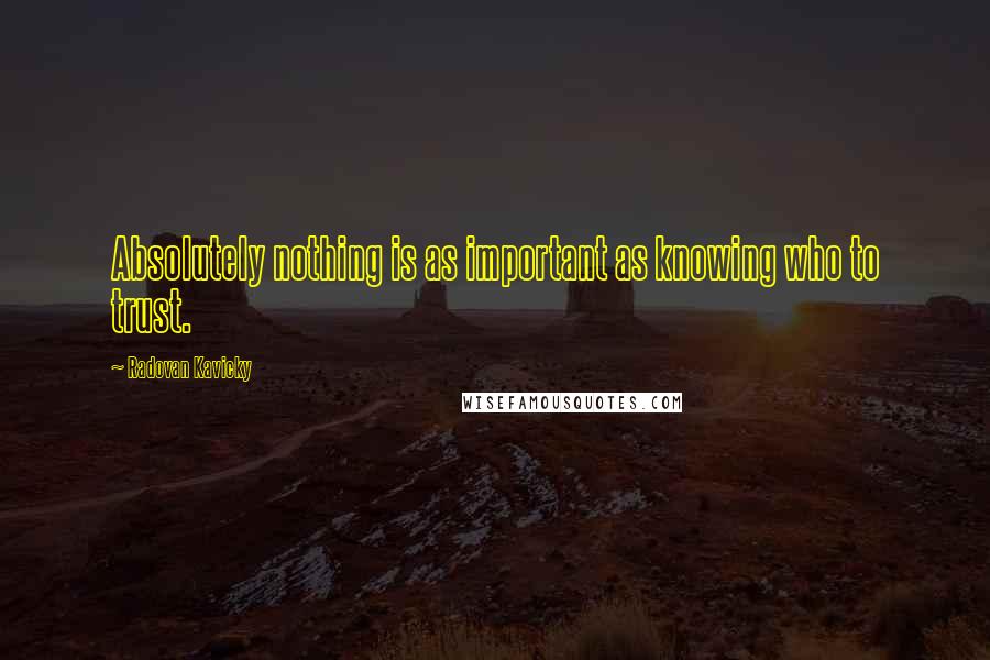 Radovan Kavicky Quotes: Absolutely nothing is as important as knowing who to trust.