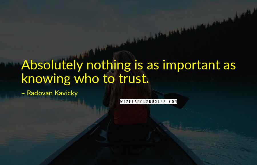 Radovan Kavicky Quotes: Absolutely nothing is as important as knowing who to trust.