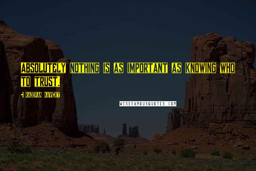 Radovan Kavicky Quotes: Absolutely nothing is as important as knowing who to trust.