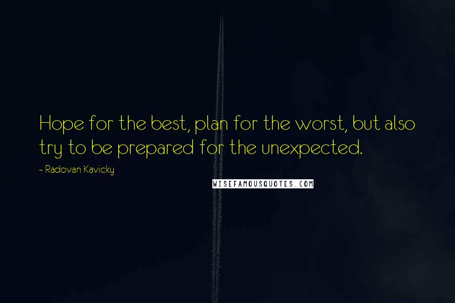 Radovan Kavicky Quotes: Hope for the best, plan for the worst, but also try to be prepared for the unexpected.