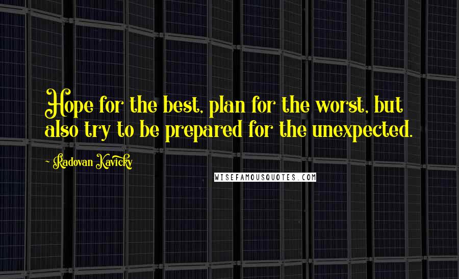 Radovan Kavicky Quotes: Hope for the best, plan for the worst, but also try to be prepared for the unexpected.